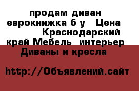 продам диван -еврокнижка,б/у › Цена ­ 8 000 - Краснодарский край Мебель, интерьер » Диваны и кресла   